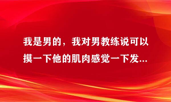 我是男的，我对男教练说可以摸一下他的肌肉感觉一下发力不，他没回答，是不是最好就别摸否则尴尬？。