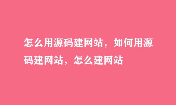 怎么用源码建网站，如何用源码建网站，怎么建网站