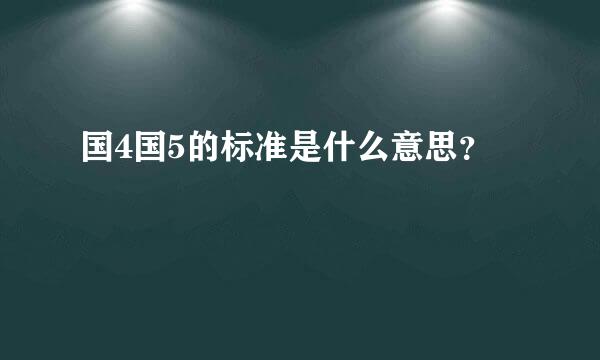 国4国5的标准是什么意思？