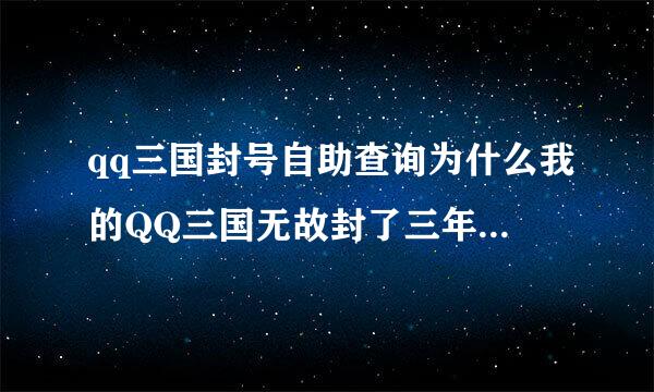 qq三国封号自助查询为什么我的QQ三国无故封了三年 又为什么三年过去了还不解封