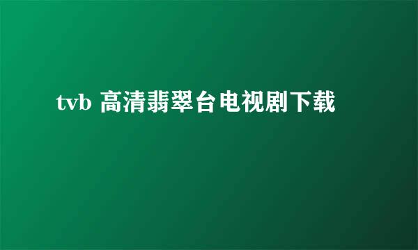 tvb 高清翡翠台电视剧下载