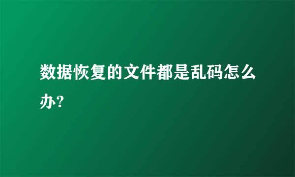 数据恢复的文件都是乱码怎么办?