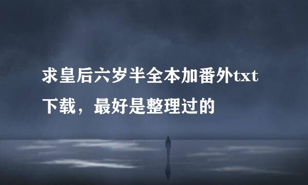 求皇后六岁半全本加番外txt下载，最好是整理过的