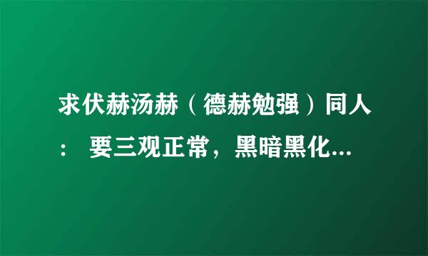 求伏赫汤赫（德赫勉强）同人： 要三观正常，黑暗黑化无所谓，死皮赖脸倒贴犯贱及不符合逻辑者不要； 翻