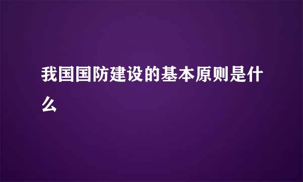 我国国防建设的基本原则是什么