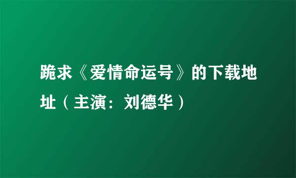 跪求《爱情命运号》的下载地址（主演：刘德华）