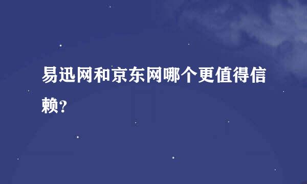 易迅网和京东网哪个更值得信赖？