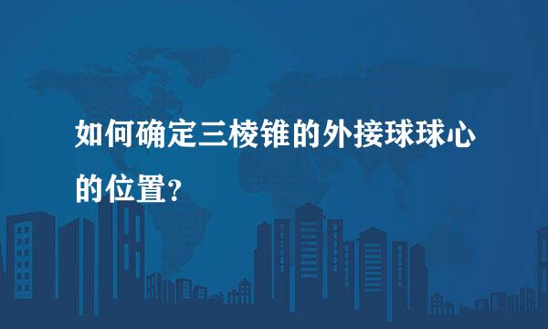 如何确定三棱锥的外接球球心的位置？