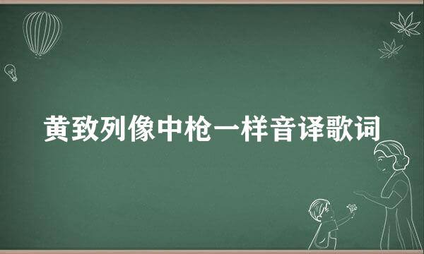 黄致列像中枪一样音译歌词