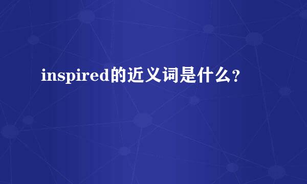 inspired的近义词是什么？