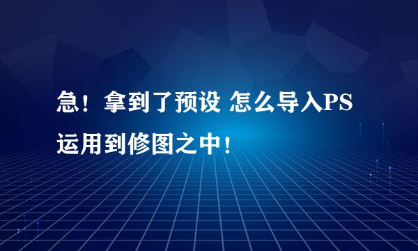 急！拿到了预设 怎么导入PS运用到修图之中！