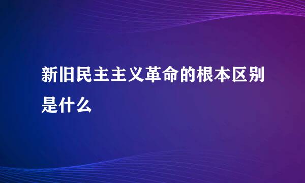 新旧民主主义革命的根本区别是什么