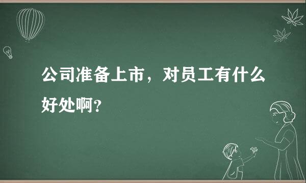 公司准备上市，对员工有什么好处啊？