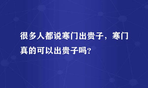 很多人都说寒门出贵子，寒门真的可以出贵子吗？