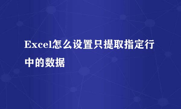 Excel怎么设置只提取指定行中的数据