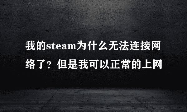 我的steam为什么无法连接网络了？但是我可以正常的上网