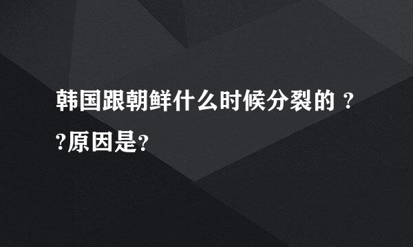 韩国跟朝鲜什么时候分裂的 ??原因是？