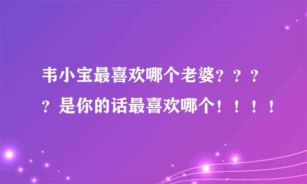 韦小宝最喜欢哪个老婆？？？？是你的话最喜欢哪个！！！！