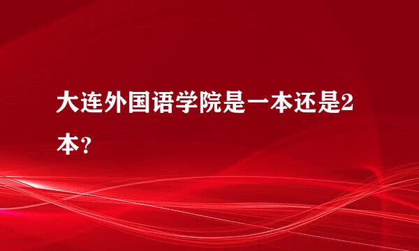 大连外国语学院是一本还是2本？