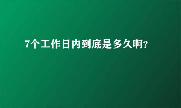 7个工作日内到底是多久啊？