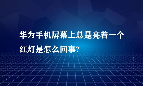 华为手机屏幕上总是亮着一个红灯是怎么回事?