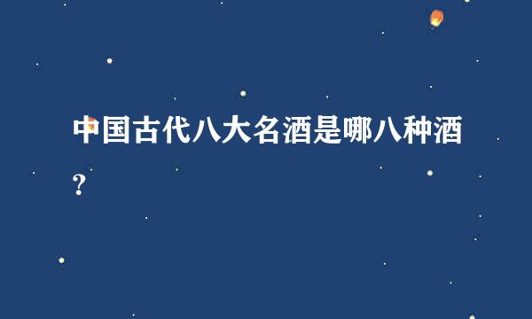 中国古代八大名酒是哪八种酒？