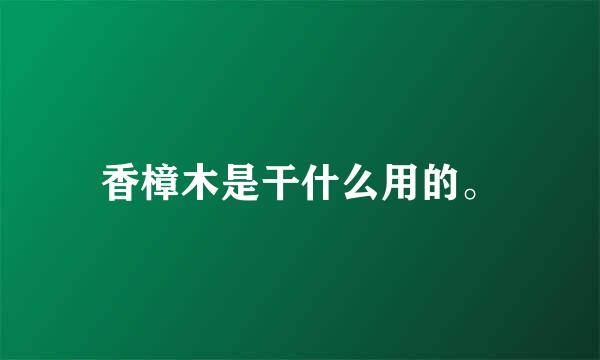 香樟木是干什么用的。