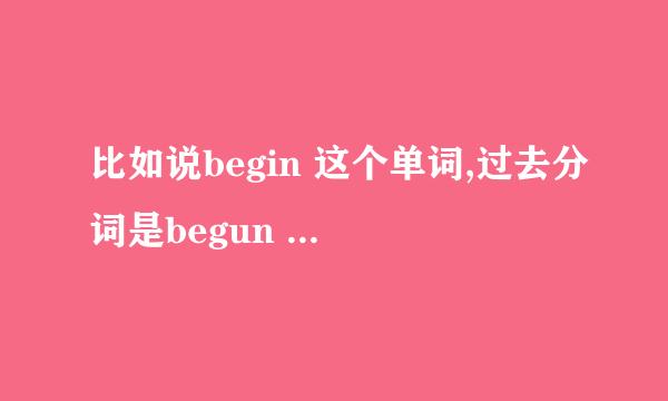 比如说begin 这个单词,过去分词是begun 过去式是began 我都分不清这两种什么区别在