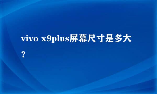 vivo x9plus屏幕尺寸是多大？