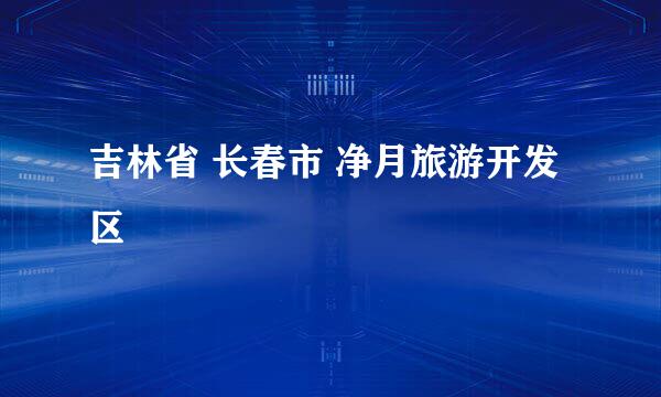 吉林省 长春市 净月旅游开发区