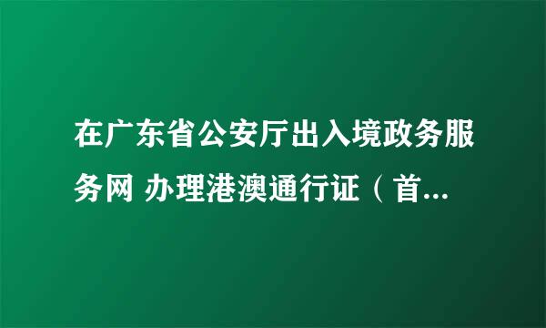 在广东省公安厅出入境政务服务网 办理港澳通行证（首次），可是上面只有 再次签注 ，需要首次签注