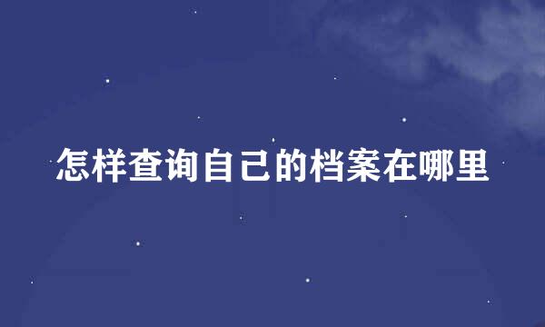 怎样查询自己的档案在哪里