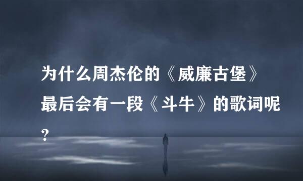 为什么周杰伦的《威廉古堡》最后会有一段《斗牛》的歌词呢？