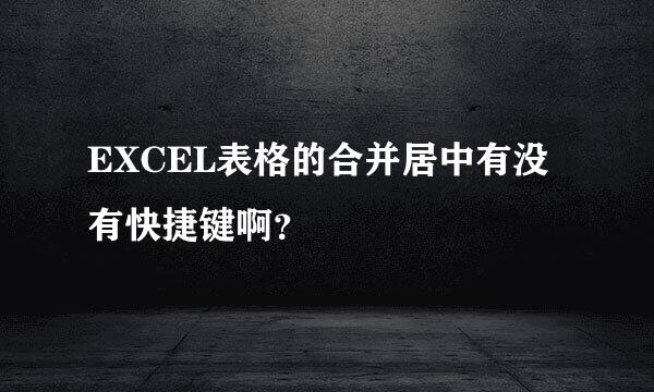 EXCEL表格的合并居中有没有快捷键啊？