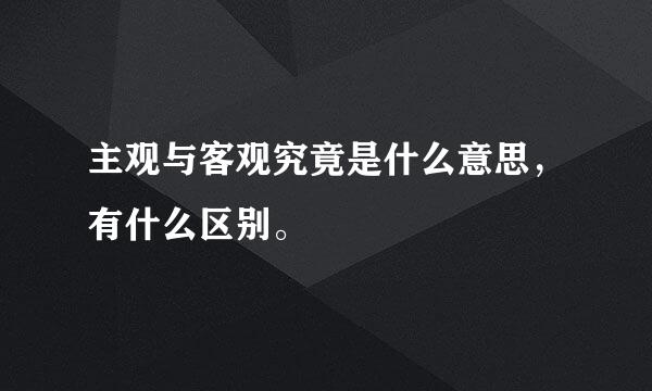 主观与客观究竟是什么意思，有什么区别。