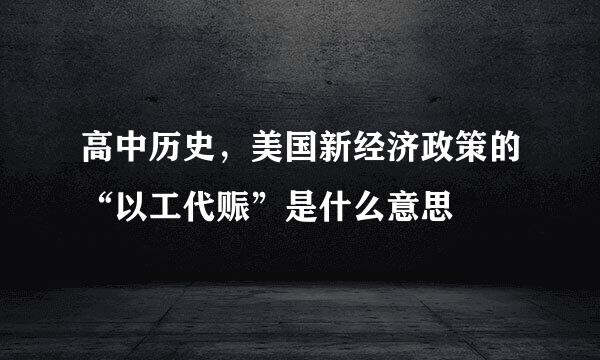 高中历史，美国新经济政策的“以工代赈”是什么意思