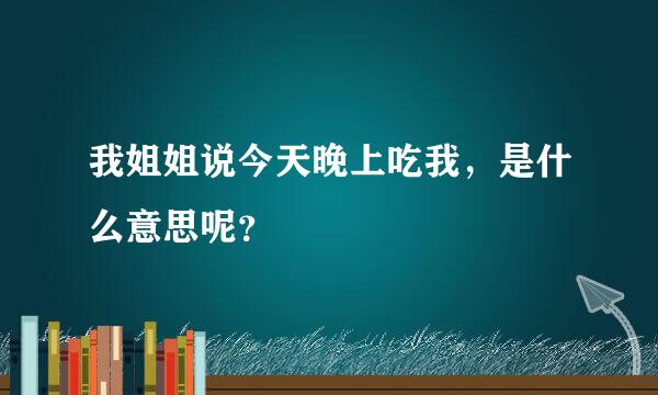 我姐姐说今天晚上吃我，是什么意思呢？