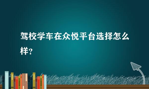 驾校学车在众悦平台选择怎么样？