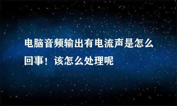 电脑音频输出有电流声是怎么回事！该怎么处理呢