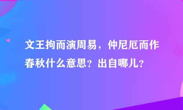 文王拘而演周易，仲尼厄而作春秋什么意思？出自哪儿？