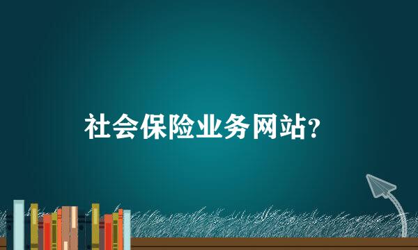 社会保险业务网站？