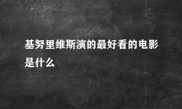 基努里维斯演的最好看的电影是什么