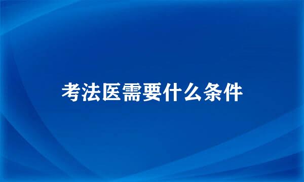 考法医需要什么条件