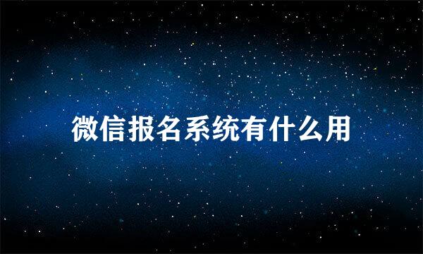 微信报名系统有什么用