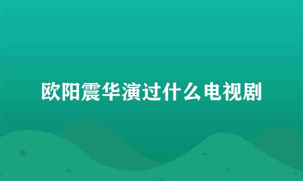 欧阳震华演过什么电视剧