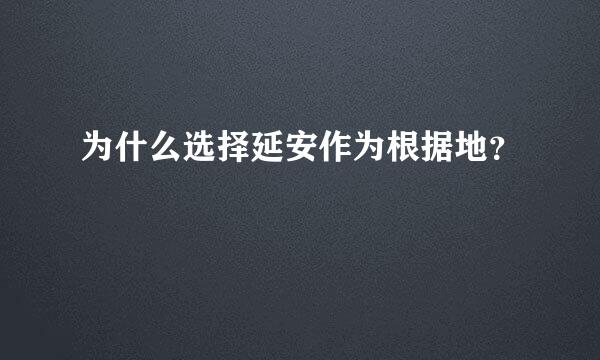 为什么选择延安作为根据地？