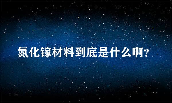 氮化镓材料到底是什么啊？