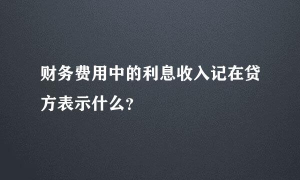 财务费用中的利息收入记在贷方表示什么？