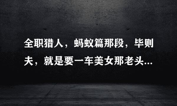 全职猎人，蚂蚁篇那段，毕则夫，就是要一车美女那老头，为什么他不肾虚啊？他头发都白了！为什么那些美女