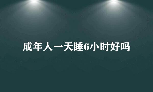 成年人一天睡6小时好吗